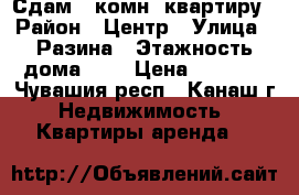 Сдам 1 комн. квартиру › Район ­ Центр › Улица ­ Разина › Этажность дома ­ 4 › Цена ­ 5 000 - Чувашия респ., Канаш г. Недвижимость » Квартиры аренда   